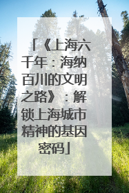 《上海六千年：海纳百川的文明之路》：解锁上海城市精神的基因密码