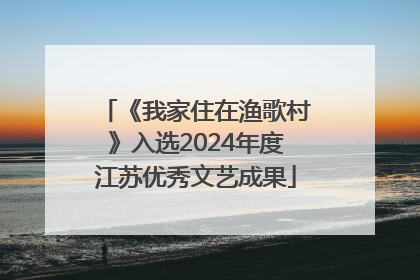 《我家住在渔歌村》入选2024年度江苏优秀文艺成果