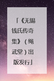 《无锡钱氏传奇集》（绳武堂）出版发行