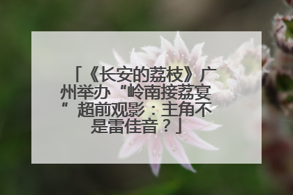 《长安的荔枝》广州举办“岭南接荔宴”超前观影：主角不是雷佳音？