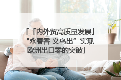 「内外贸高质量发展」“永春香 义乌出”实现欧洲出口零的突破