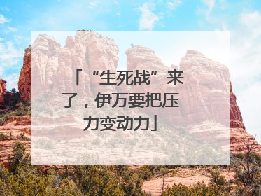 “生死战”来了，伊万要把压力变动力