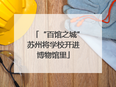 “百馆之城”苏州将学校开进博物馆里
