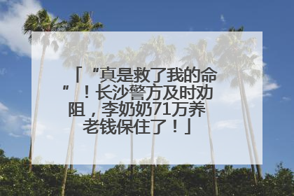 “真是救了我的命”！长沙警方及时劝阻，李奶奶71万养老钱保住了！