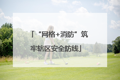 “网格+消防”筑牢辖区安全防线