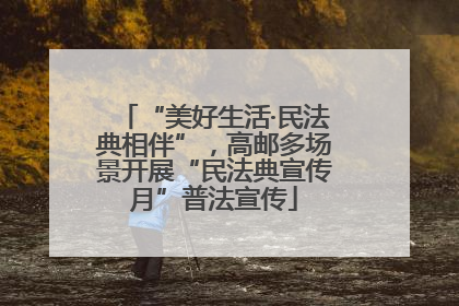 “美好生活·民法典相伴”，高邮多场景开展“民法典宣传月”普法宣传