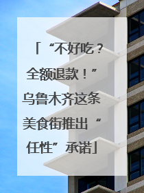 “不好吃？全额退款！”乌鲁木齐这条美食街推出“任性”承诺