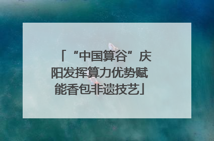 “中国算谷”庆阳发挥算力优势赋能香包非遗技艺