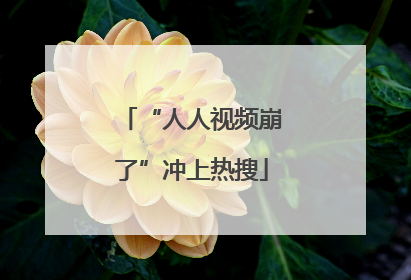 “人人视频崩了”冲上热搜