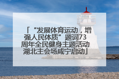 “发展体育运动，增强人民体质”题词73周年全民健身主题活动湖北主会场咸宁启动