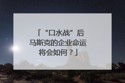 “口水战”后 马斯克的企业命运将会如何？