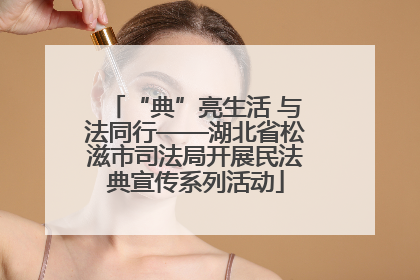 “典”亮生活 与法同行——湖北省松滋市司法局开展民法典宣传系列活动