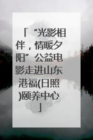 “光影相伴，情暖夕阳”公益电影走进山东港福(日照)颐养中心