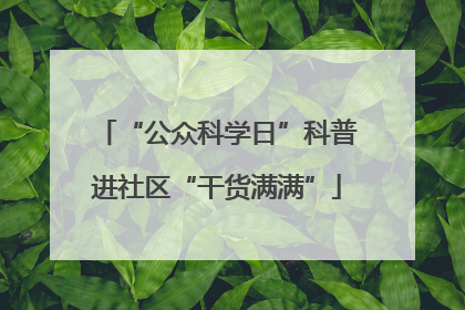 “公众科学日”科普进社区“干货满满”
