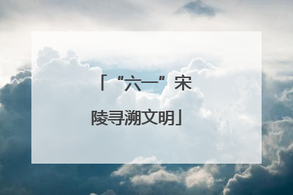 “六一”宋陵寻溯文明