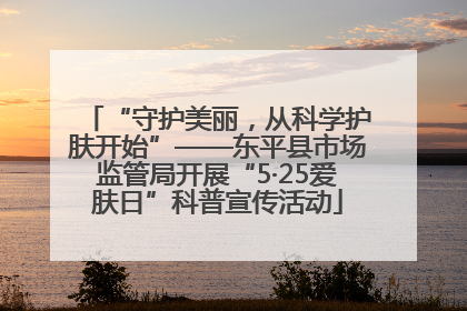 “守护美丽，从科学护肤开始”——东平县市场监管局开展“5·25爱肤日”科普宣传活动