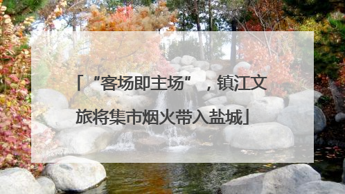 “客场即主场”，镇江文旅将集市烟火带入盐城