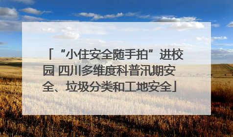 “小住安全随手拍”进校园 四川多维度科普汛期安全、垃圾分类和工地安全