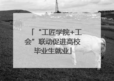 “工匠学院+工会”联动促进高校毕业生就业