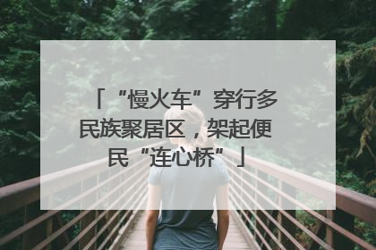 “慢火车”穿行多民族聚居区，架起便民“连心桥”