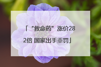 “救命药”涨价282倍 国家出手重罚