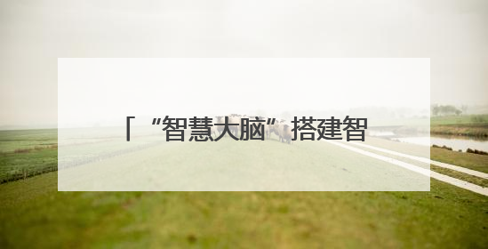 “智慧大脑”搭建智能建造“未来现场”