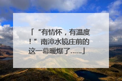 “有情怀，有温度！”南漳水镜庄前的这一幕暖爆了……