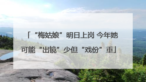 “梅姑娘”明日上岗 今年她可能“出镜”少但“戏份”重