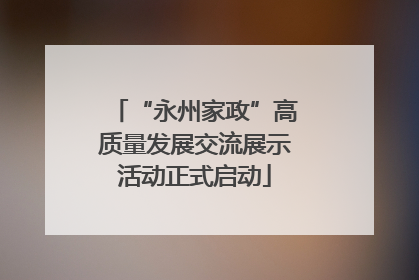 “永州家政”高质量发展交流展示活动正式启动