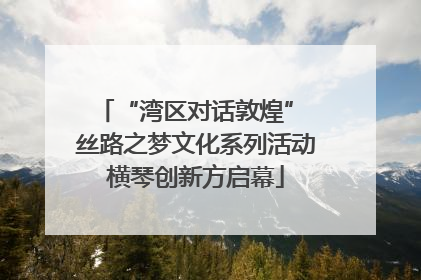 “湾区对话敦煌” 丝路之梦文化系列活动横琴创新方启幕