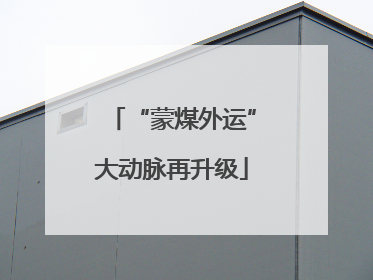 “蒙煤外运”大动脉再升级