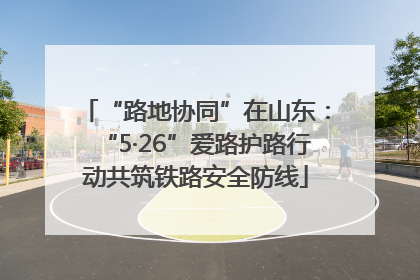 “路地协同”在山东：“5·26”爱路护路行动共筑铁路安全防线