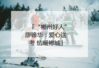 “郴州好人”廖锋华：爱心送考 情暖郴城