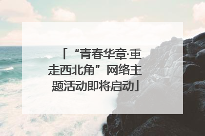 “青春华章·重走西北角”网络主题活动即将启动