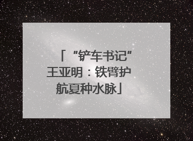 “铲车书记”王亚明：铁臂护航夏种水脉
