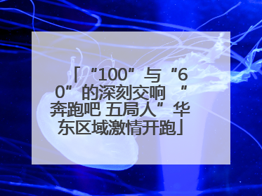 “100”与“60”的深刻交响 “奔跑吧 五局人”华东区域激情开跑