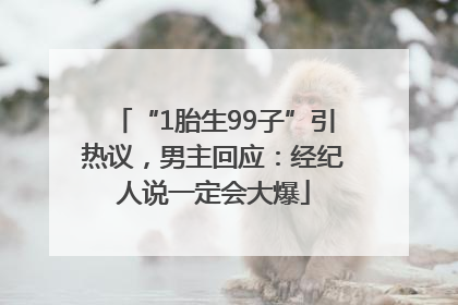 “1胎生99子”引热议，男主回应：经纪人说一定会大爆