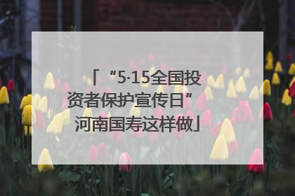 “5·15全国投资者保护宣传日” 河南国寿这样做
