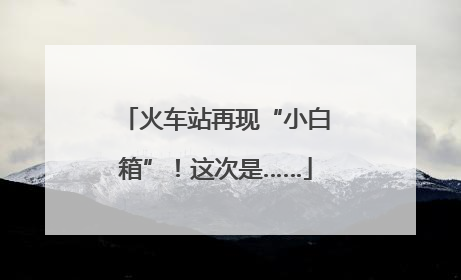 火车站再现“小白箱”！这次是……