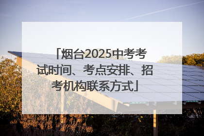 烟台2025中考考试时间、考点安排、招考机构联系方式