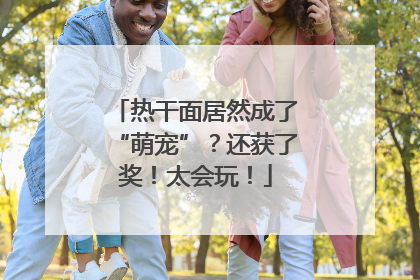 热干面居然成了“萌宠”？还获了奖！太会玩！