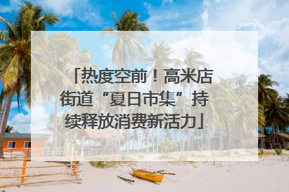 热度空前！高米店街道“夏日市集”持续释放消费新活力
