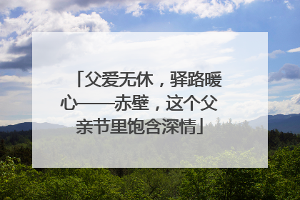 父爱无休，驿路暖心——赤壁，这个父亲节里饱含深情
