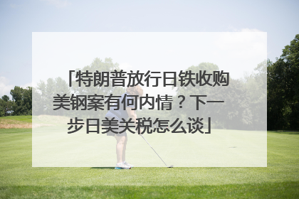 特朗普放行日铁收购美钢案有何内情？下一步日美关税怎么谈