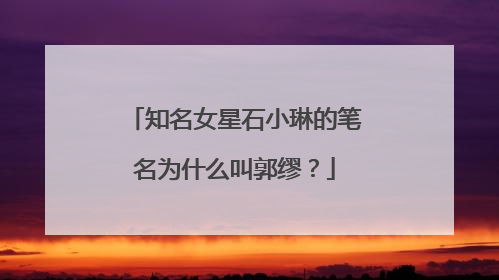 知名女星石小琳的笔名为什么叫郭缪？