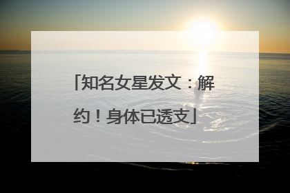 知名女星发文：解约！身体已透支