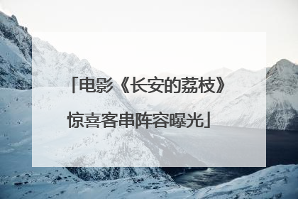 电影《长安的荔枝》惊喜客串阵容曝光