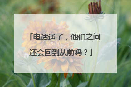 电话通了，他们之间还会回到从前吗？