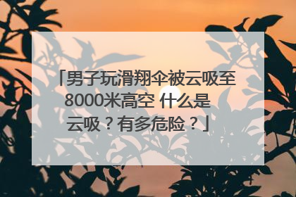 男子玩滑翔伞被云吸至8000米高空 什么是云吸？有多危险？