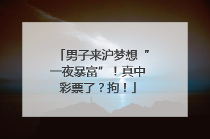 男子来沪梦想“一夜暴富”！真中彩票了？拘！